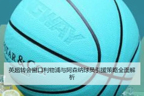 英超转会窗口利物浦与阿森纳球员引援策略全面解析